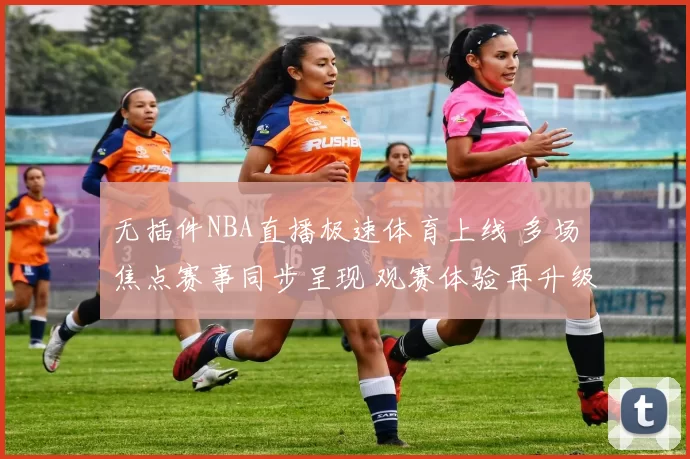 无插件NBA直播极速体育上线 多场焦点赛事同步呈现 观赛体验再升级