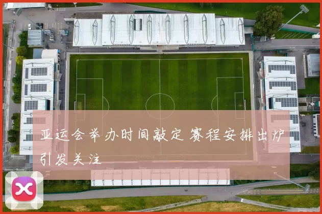 亚运会举办时间敲定 赛程安排出炉引发关注