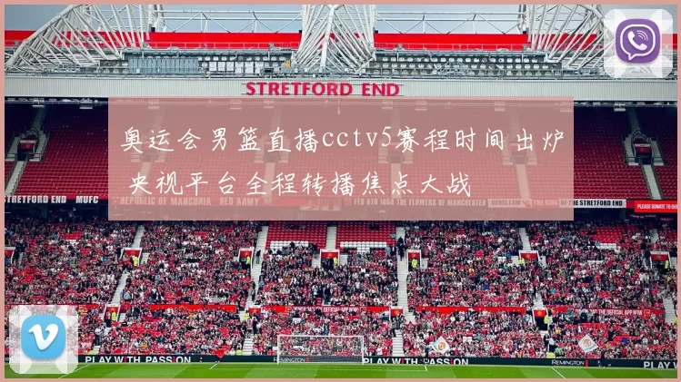 奥运会男篮直播cctv5赛程时间出炉 央视平台全程转播焦点大战