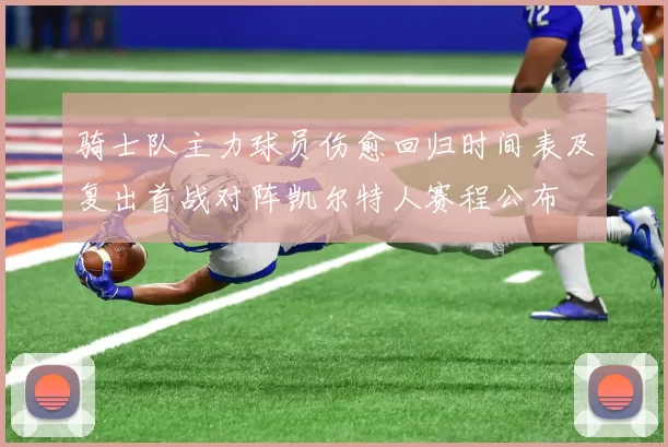 骑士队主力球员伤愈回归时间表及复出首战对阵凯尔特人赛程公布