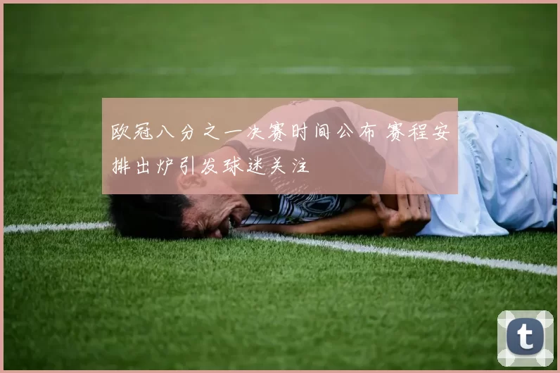 欧冠八分之一决赛时间公布 赛程安排出炉引发球迷关注