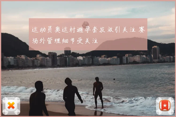 运动员奥运村避孕套发放引关注 赛场外管理细节受关注