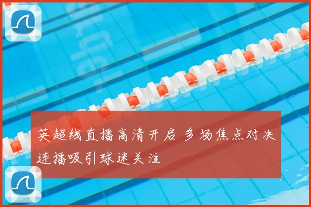 英超线直播高清开启 多场焦点对决连播吸引球迷关注