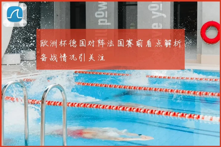 欧洲杯德国对阵法国赛前看点解析备战情况引关注