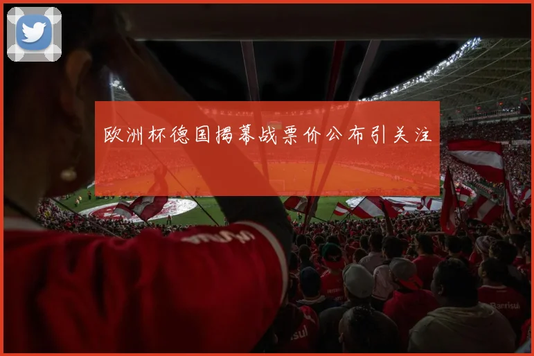 欧洲杯德国揭幕战票价公布引关注