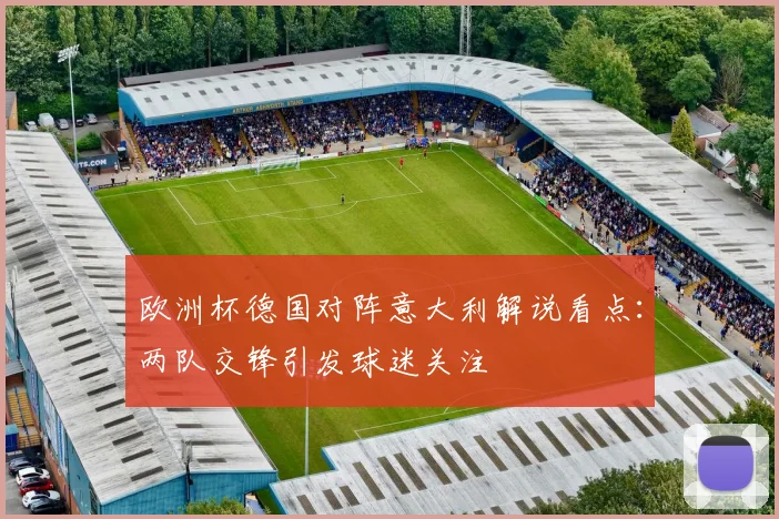 欧洲杯德国对阵意大利解说看点:两队交锋引发球迷关注