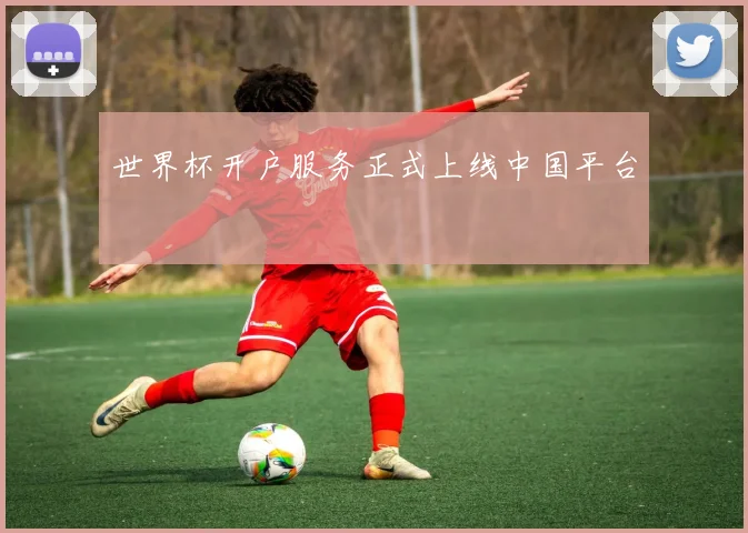 世界杯开户服务正式上线中国平台