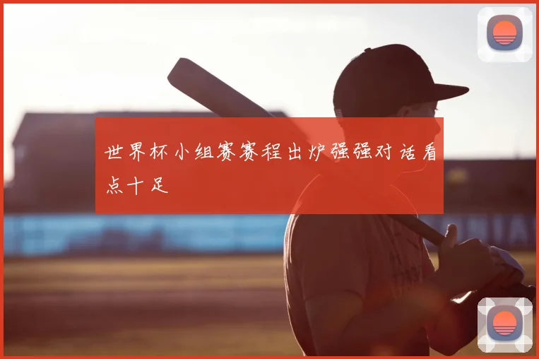 世界杯小组赛赛程出炉强强对话看点十足