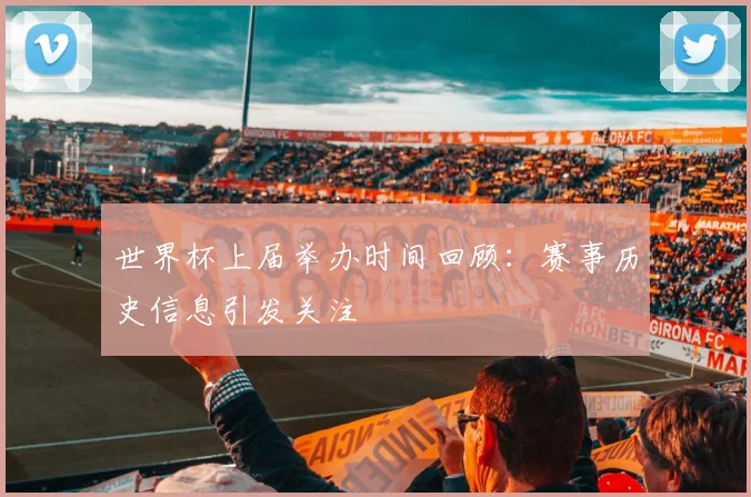世界杯上届举办时间回顾:赛事历史信息引发关注