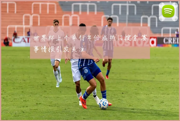 世界杯上个举行年份成热门搜索 赛事情报引发关注