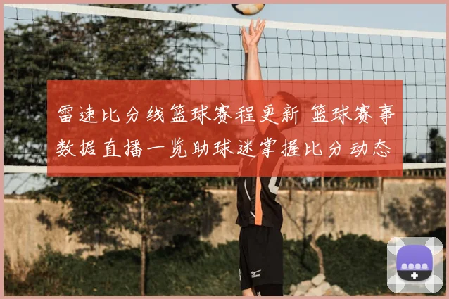 雷速比分线篮球赛程更新 篮球赛事数据直播一览助球迷掌握比分动态