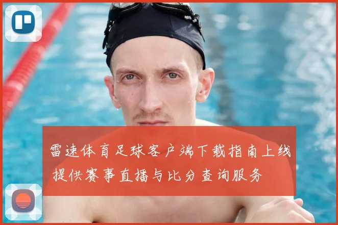 雷速体育足球客户端下载指南上线 提供赛事直播与比分查询服务