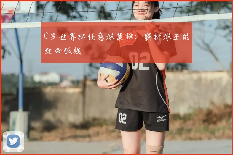 C罗世界杯任意球集锦：解析球王的致命弧线