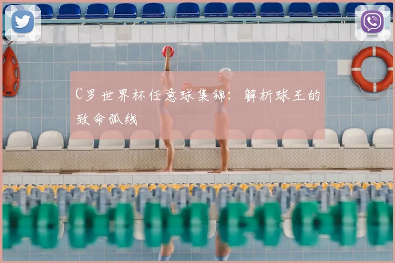 C罗世界杯任意球集锦：解析球王的致命弧线