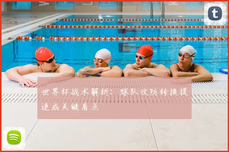 世界杯战术解析：球队攻防转换提速成关键看点