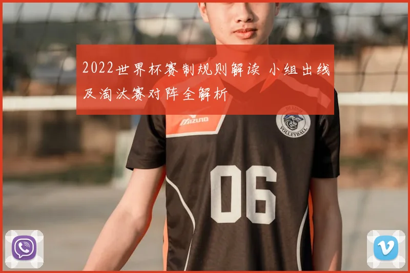 2022世界杯赛制规则解读 小组出线及淘汰赛对阵全解析