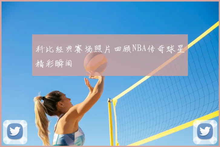 科比经典赛场照片回顾NBA传奇球星精彩瞬间