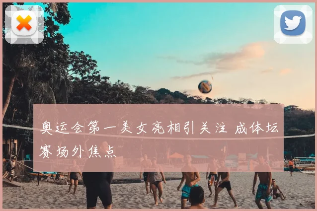 奥运会第一美女亮相引关注 成体坛赛场外焦点