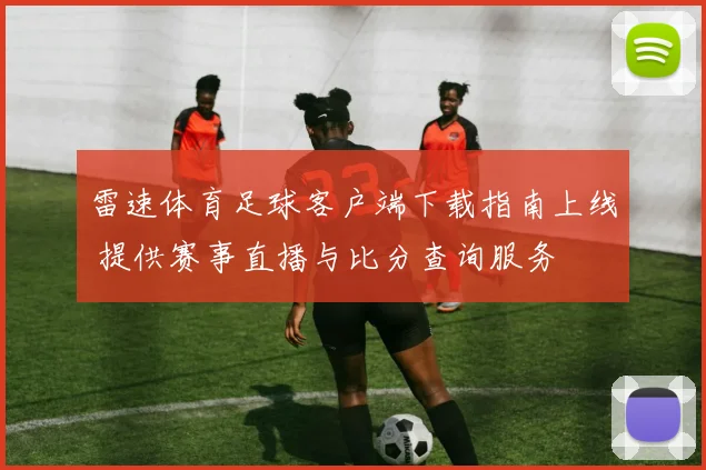 雷速体育足球客户端下载指南上线 提供赛事直播与比分查询服务
