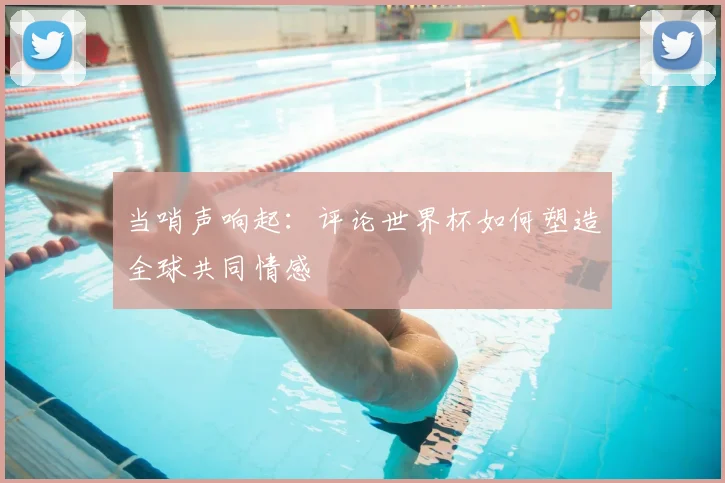 当哨声响起：评论世界杯如何塑造全球共同情感