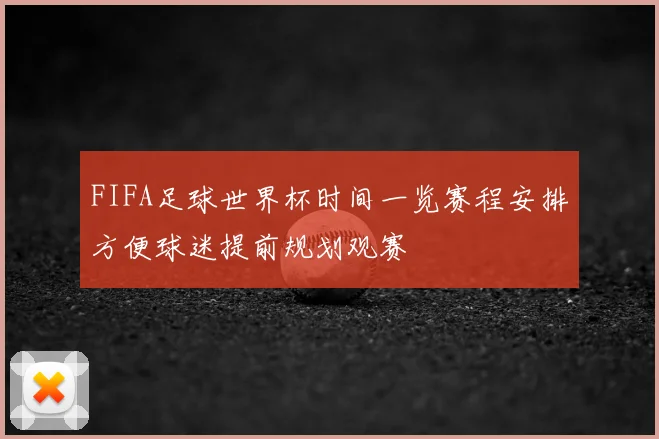FIFA足球世界杯时间一览赛程安排方便球迷提前规划观赛