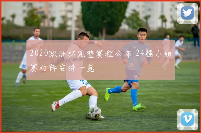 2020欧洲杯完整赛程公布 24强小组赛对阵安排一览