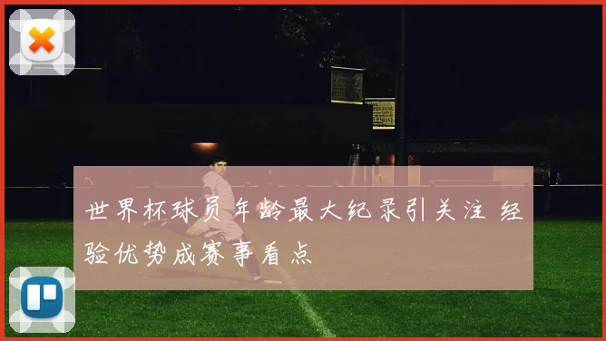 世界杯球员年龄最大纪录引关注 经验优势成赛事看点