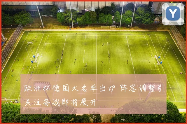 欧洲杯德国大名单出炉 阵容调整引关注备战即将展开